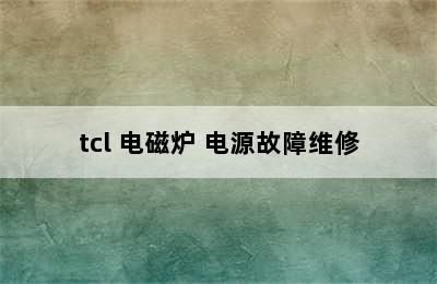 tcl 电磁炉 电源故障维修